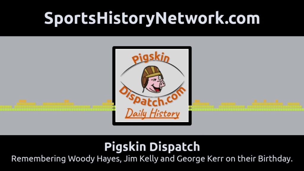 pigskin dispatch remembering woody hayes jim kelly and george kerr on their birthday