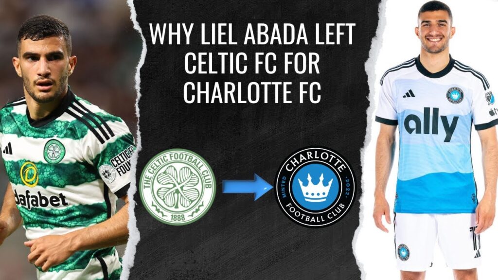 why liel abada left celtic fc to join mls side charlotte fc