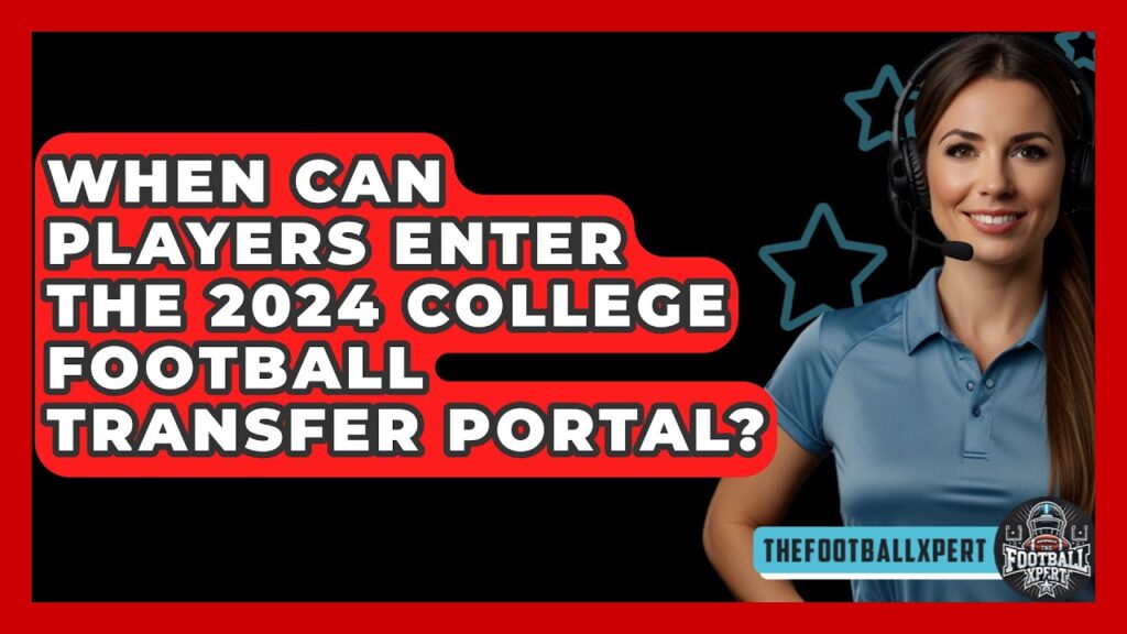 when can players enter the 2024 college football transfer portal the football xpert 1