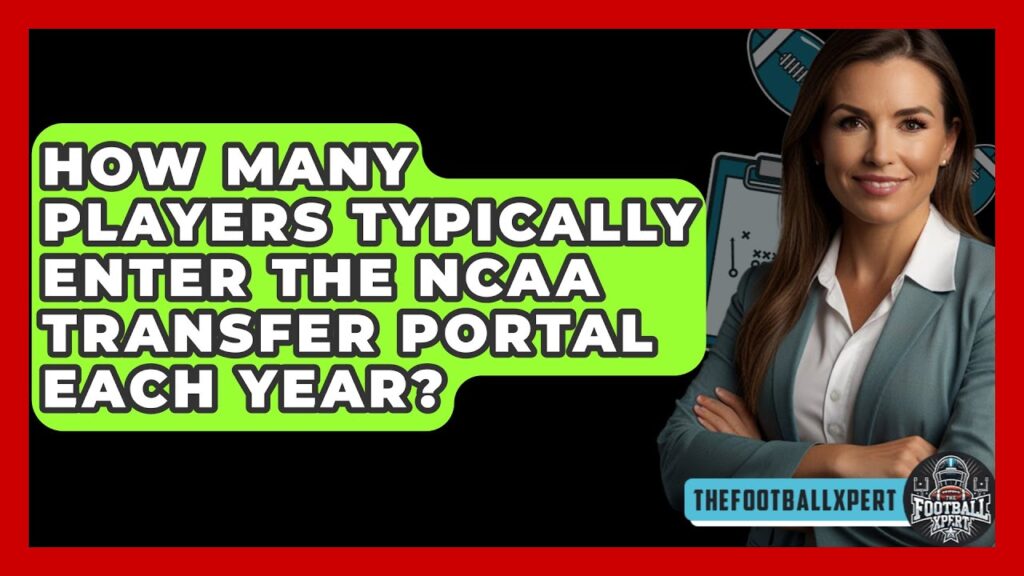 how many players typically enter the ncaa transfer portal each year the football xpert